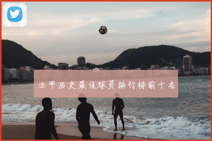 法甲历史最佳球员排行榜前十名
