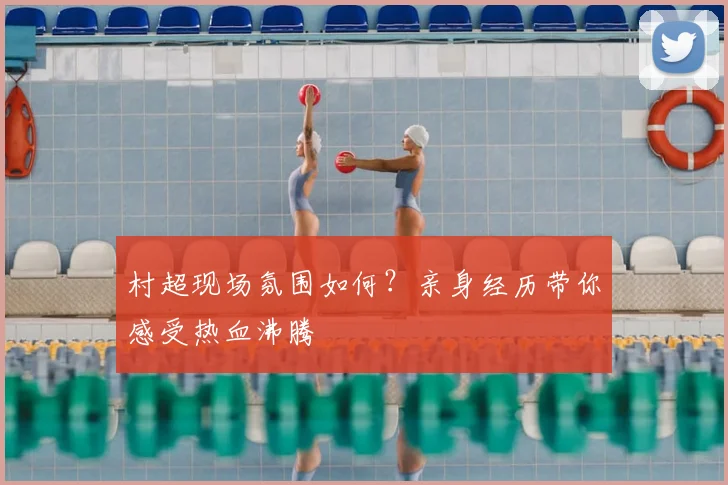 村超现场氛围如何?亲身经历带你感受热血沸腾