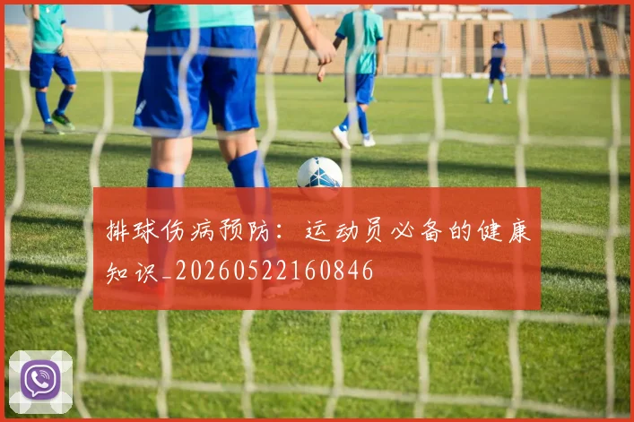 排球伤病预防：运动员必备的健康知识_20260522160846