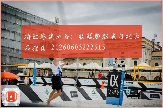 梅西球迷必备:收藏版球衣与纪念品指南_20260603222515