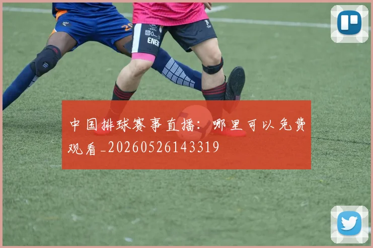 中国排球赛事直播:哪里可以免费观看_20260526143319
