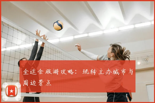 全运会旅游攻略:玩转主办城市与周边景点