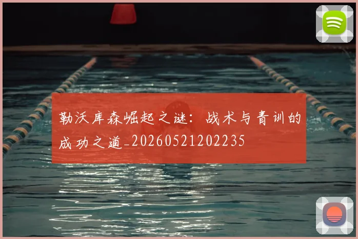 勒沃库森崛起之谜：战术与青训的成功之道_20260521202235