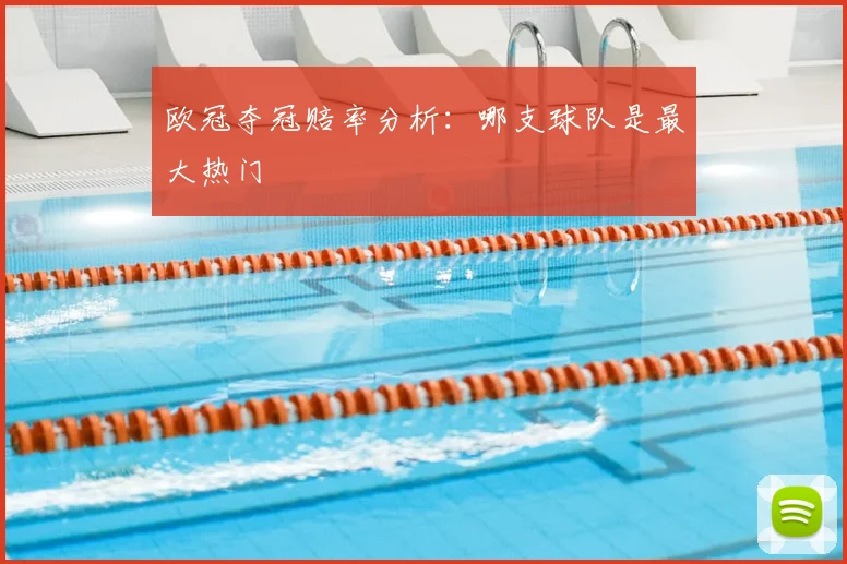 欧冠夺冠赔率分析:哪支球队是最大热门