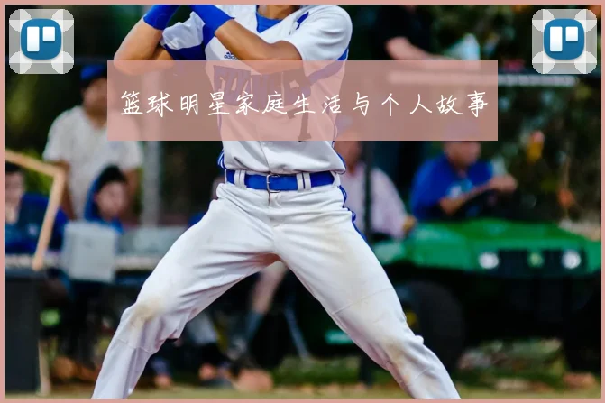 篮球明星家庭生活与个人故事