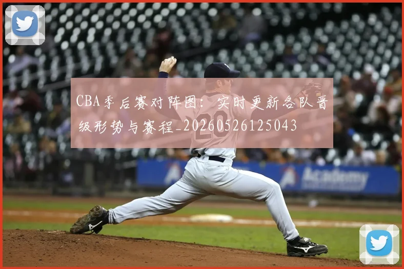 CBA季后赛对阵图:实时更新各队晋级形势与赛程_20260526125043