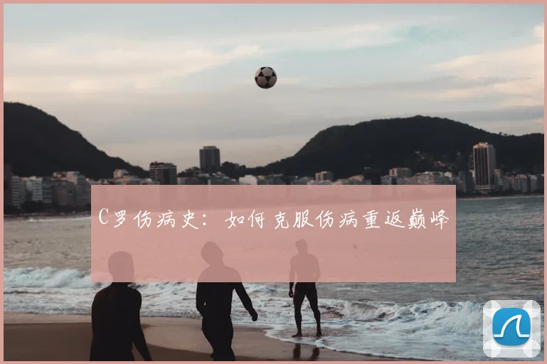 C罗伤病史:如何克服伤病重返巅峰