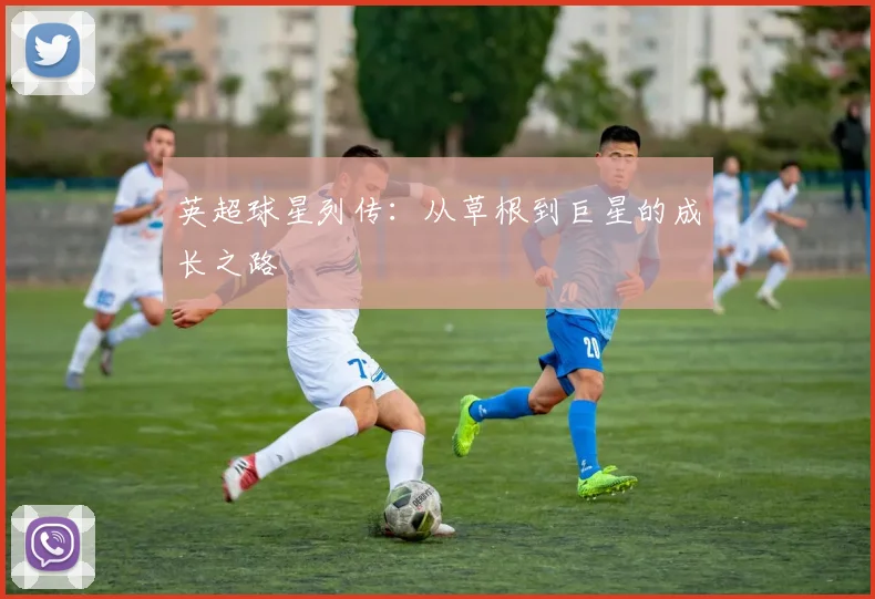 英超球星列传：从草根到巨星的成长之路