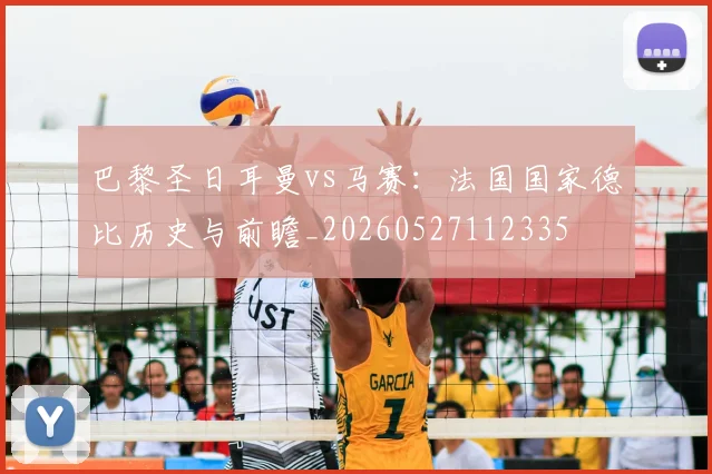 巴黎圣日耳曼vs马赛:法国国家德比历史与前瞻_20260527112335