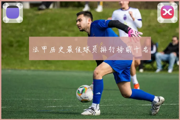 法甲历史最佳球员排行榜前十名