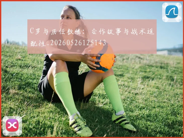 C罗与历任教练:合作故事与战术适配性_20260526125143
