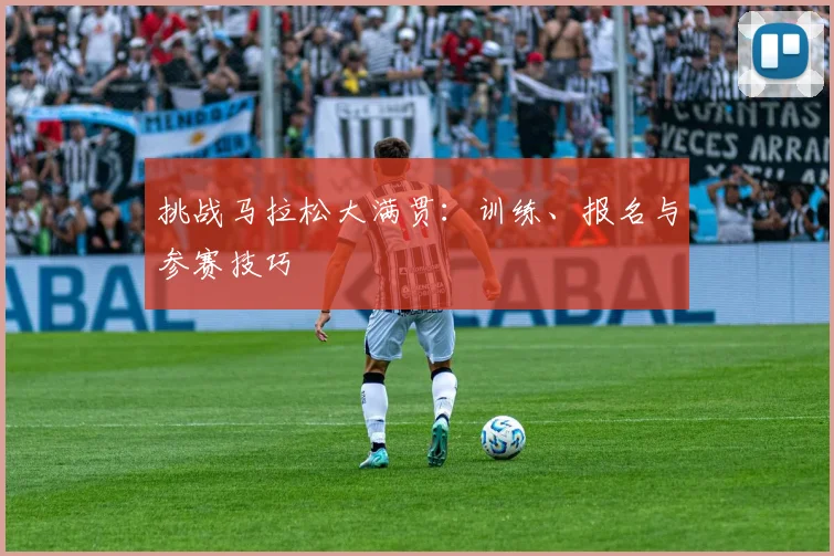挑战马拉松大满贯：训练、报名与参赛技巧