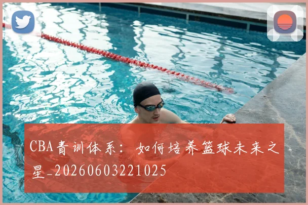 CBA青训体系：如何培养篮球未来之星_20260603221025