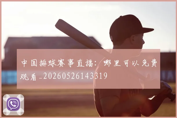 中国排球赛事直播：哪里可以免费观看_20260526143319