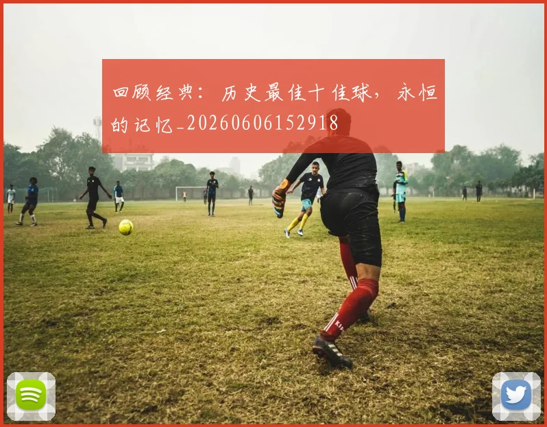 回顾经典：历史最佳十佳球，永恒的记忆_20260606152918