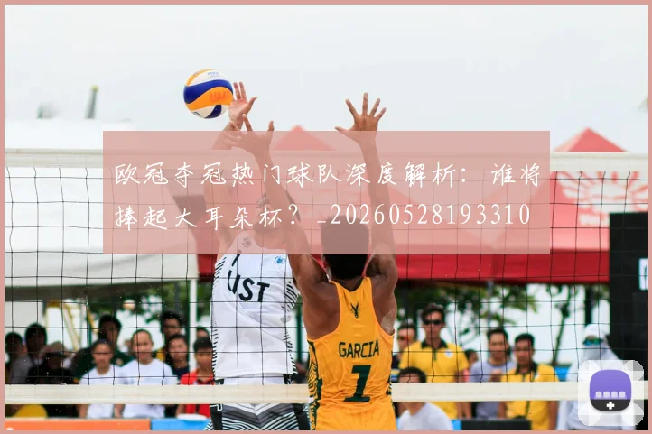 欧冠夺冠热门球队深度解析:谁将捧起大耳朵杯?_20260528193310