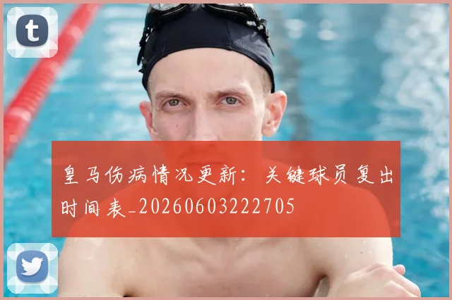 皇马伤病情况更新:关键球员复出时间表_20260603222705