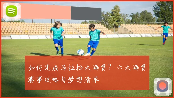 如何完成马拉松大满贯?六大满贯赛事攻略与梦想清单