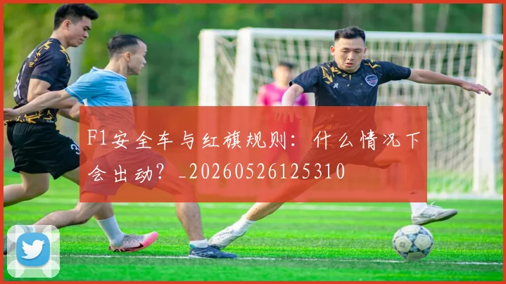 F1安全车与红旗规则:什么情况下会出动?_20260526125310