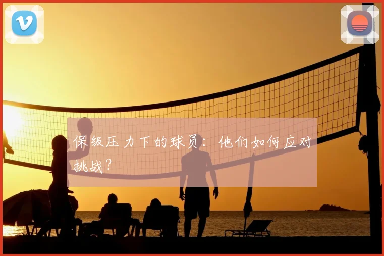 保级压力下的球员：他们如何应对挑战？
