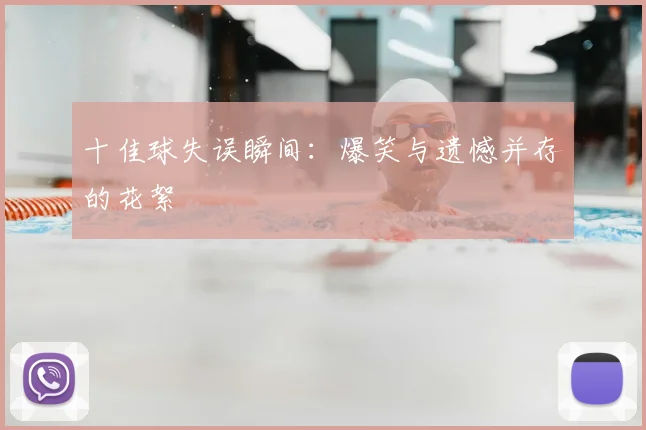 十佳球失误瞬间:爆笑与遗憾并存的花絮