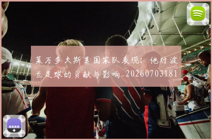 莱万多夫斯基国家队表现:他对波兰足球的贡献与影响_20260703181800