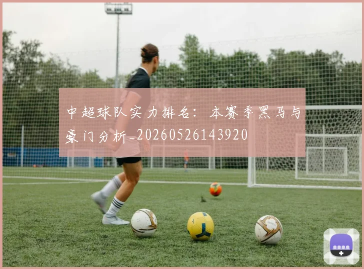中超球队实力排名：本赛季黑马与豪门分析_20260526143920