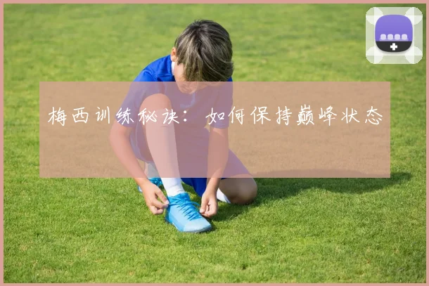 梅西训练秘诀:如何保持巅峰状态